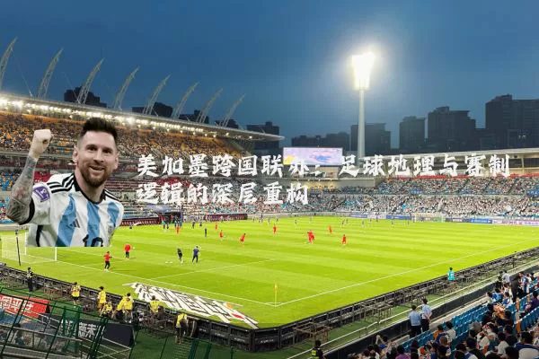 美加墨跨国联办：足球地理与赛制逻辑的深层重构