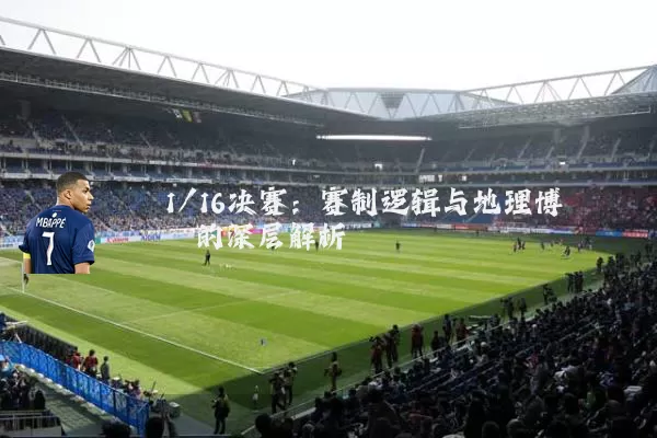 1/16决赛：赛制逻辑与地理博弈的深层解析