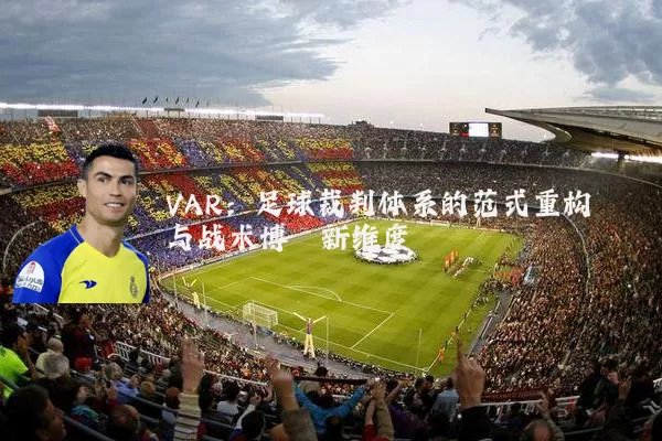 VAR：足球裁判体系的范式重构与战术博弈新维度