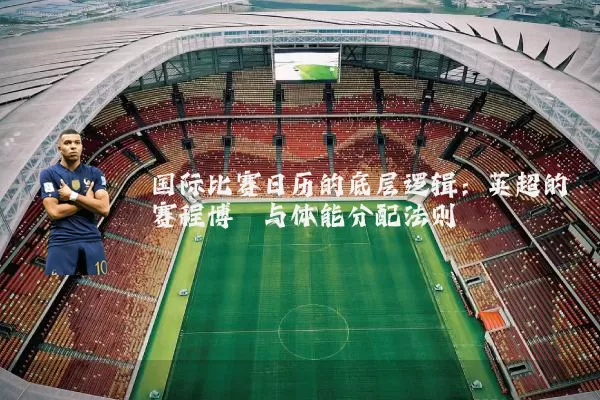 国际比赛日历的底层逻辑:英超的赛程博弈与体能分配法则