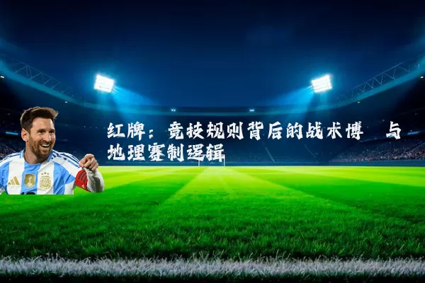 红牌:竞技规则背后的战术博弈与地理赛制逻辑