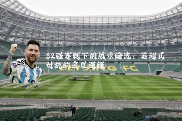 32强赛制下的战术暗流：英超式对抗的底层逻辑