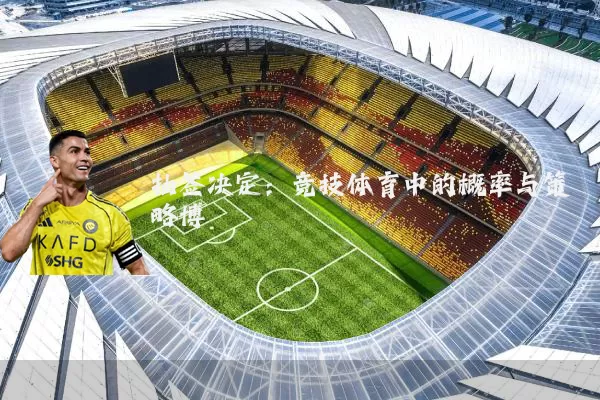 抽签决定:竞技体育中的概率与策略博弈