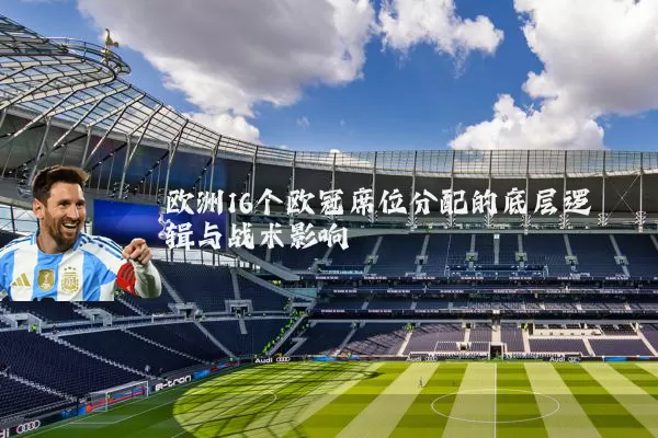 欧洲16个欧冠席位分配的底层逻辑与战术影响