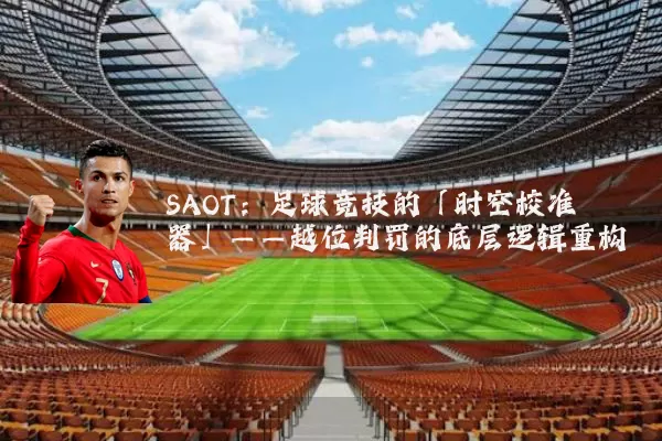 SAOT:足球竞技的「时空校准器」——越位判罚的底层逻辑重构