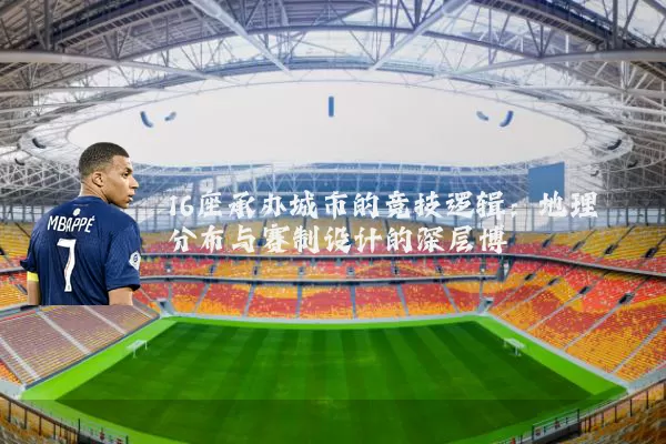 16座承办城市的竞技逻辑：地理分布与赛制设计的深层博弈