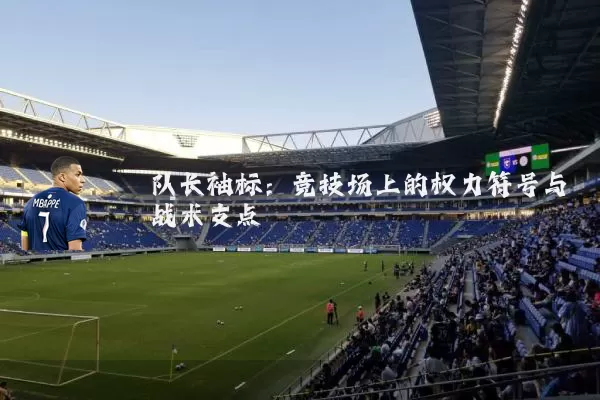 队长袖标：竞技场上的权力符号与战术支点