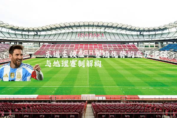 东道主效应：赛场优势的底层逻辑与地理赛制解构