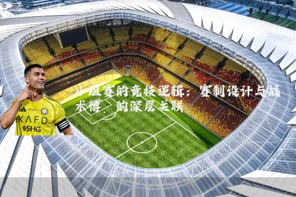 小组赛的竞技逻辑：赛制设计与战术博弈的深层关联