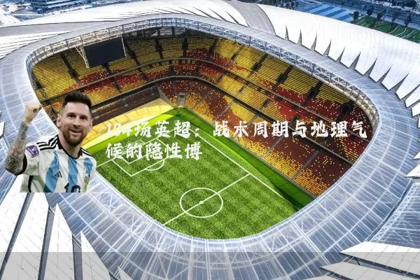 104场英超:战术周期与地理气候的隐性博弈