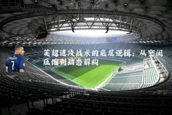 英超进攻战术的底层逻辑：从空间压缩到动态解构