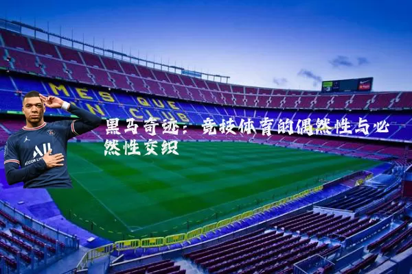 黑马奇迹：竞技体育的偶然性与必然性交织