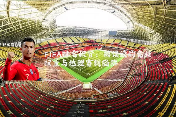 FIFA排名积分：被误读的竞技权重与地理赛制陷阱