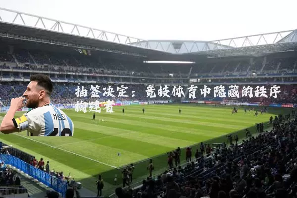 抽签决定：竞技体育中隐藏的秩序构建者